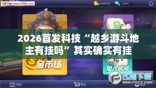 2026首发科技“越乡游斗地主有挂吗	”其实确实有挂