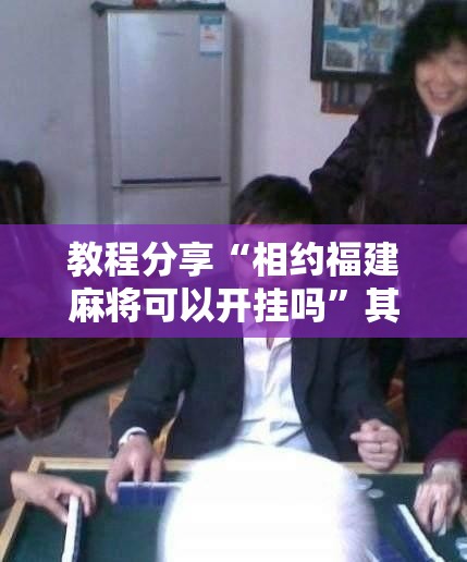 教程分享“相约福建麻将可以开挂吗	”其实确实有挂