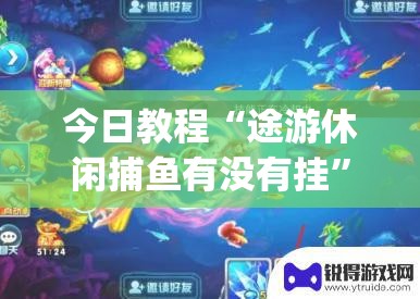 今日教程“途游休闲捕鱼有没有挂”开挂(透视)辅助神器