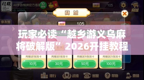 玩家必读“越乡游义乌麻将破解版”2026开挂教程步骤