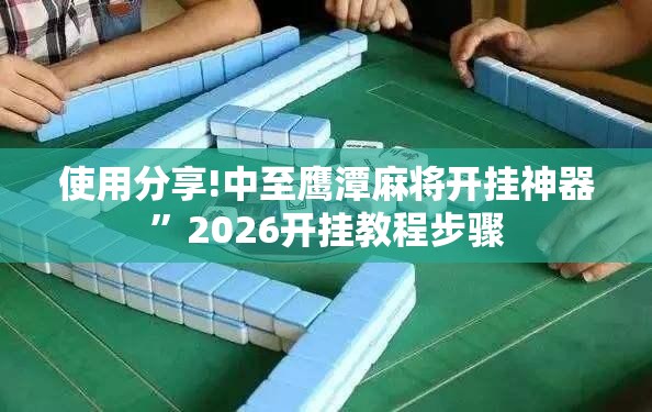 使用分享!中至鹰潭麻将开挂神器”2026开挂教程步骤