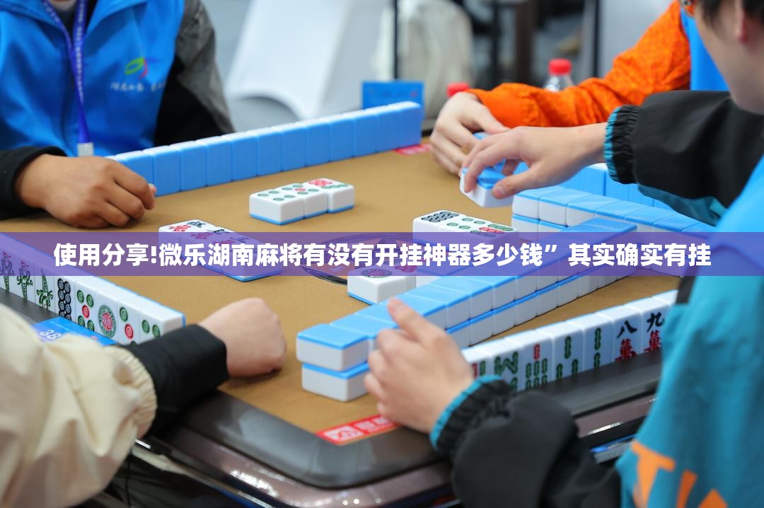 使用分享!微乐湖南麻将有没有开挂神器多少钱”其实确实有挂