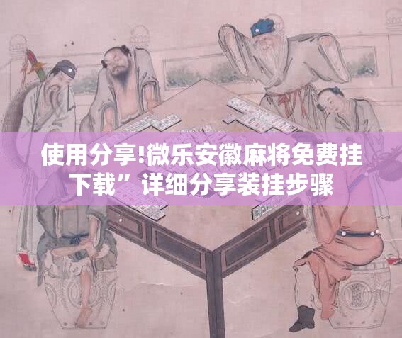 使用分享!微乐安徽麻将免费挂下载”详细分享装挂步骤