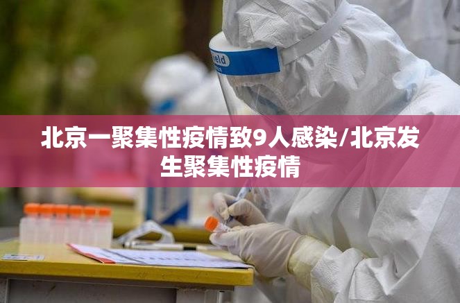北京一聚集性疫情致9人感染/北京发生聚集性疫情