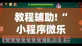 教程辅助!“小程序微乐麻将开挂神器下载	”科技辅助神器手机版