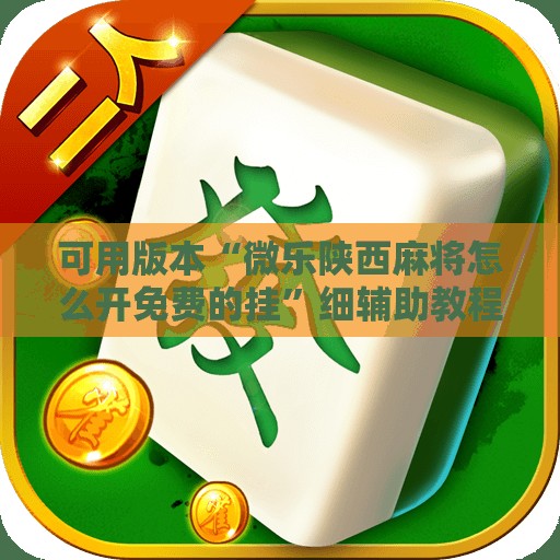 可用版本“微乐陕西麻将怎么开免费的挂”细辅助教程分享