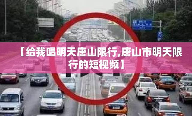 【给我唱明天唐山限行,唐山市明天限行的短视频】