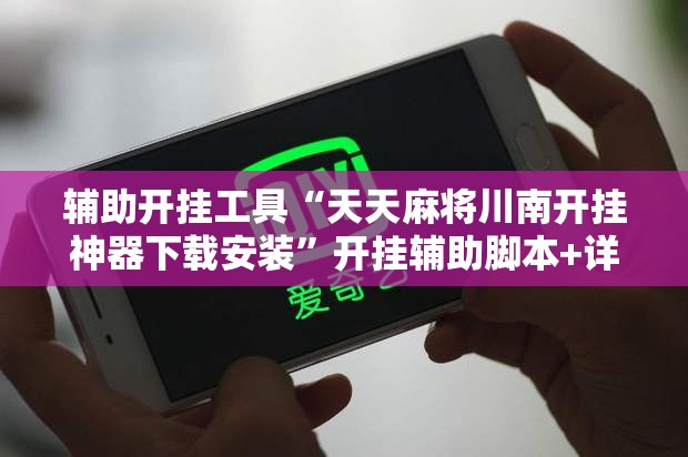 辅助开挂工具“天天麻将川南开挂神器下载安装	”开挂辅助脚本+详细开挂安装教程