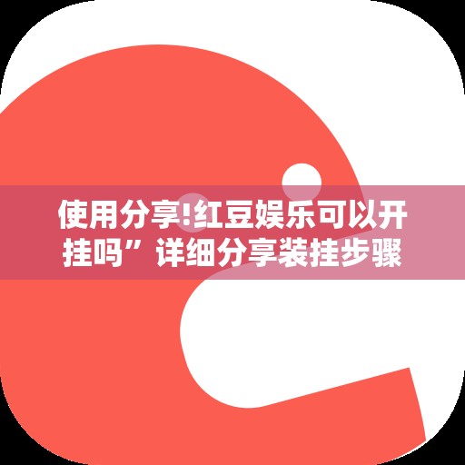 使用分享!红豆娱乐可以开挂吗”详细分享装挂步骤