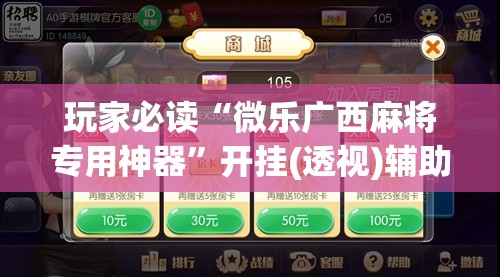 玩家必读“微乐广西麻将专用神器	”开挂(透视)辅助神器