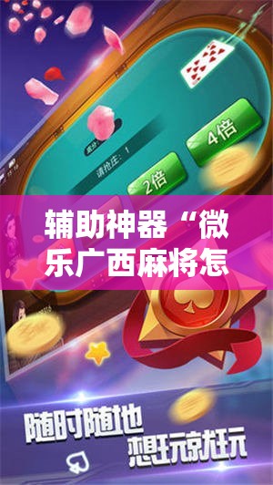 辅助神器“微乐广西麻将怎么打才会赢	”2026开挂教程步骤