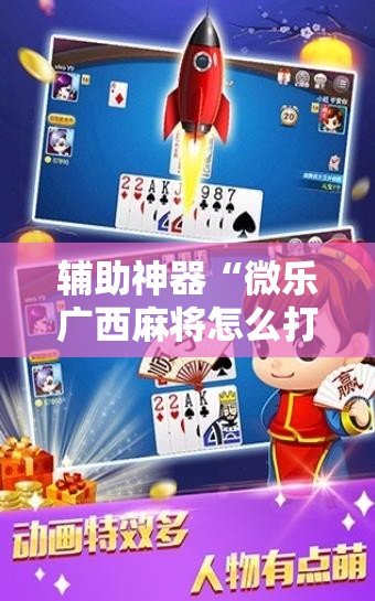 辅助神器“微乐广西麻将怎么打才会赢”2026开挂教程步骤