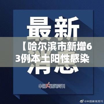 【哈尔滨市新增63例本土阳性感染者活动轨迹/哈尔滨市发现本土新冠肺炎阳性感染者】
