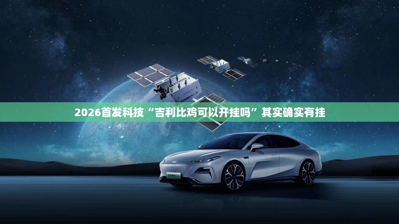 2026首发科技“吉利比鸡可以开挂吗”其实确实有挂