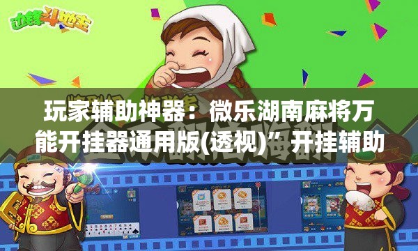 玩家辅助神器：微乐湖南麻将万能开挂器通用版(透视)	”开挂辅助脚本+详细开挂安装教程