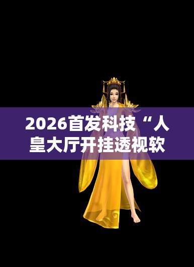 2026首发科技“人皇大厅开挂透视软件	”细辅助教程分享