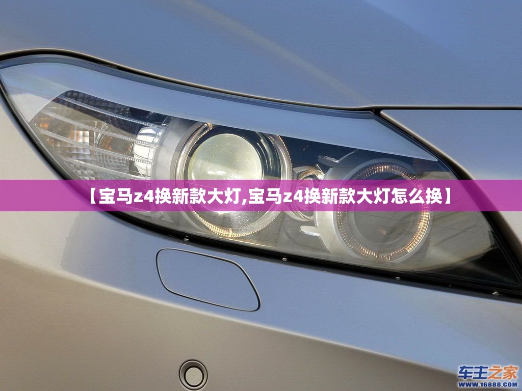 【宝马z4换新款大灯,宝马z4换新款大灯怎么换】