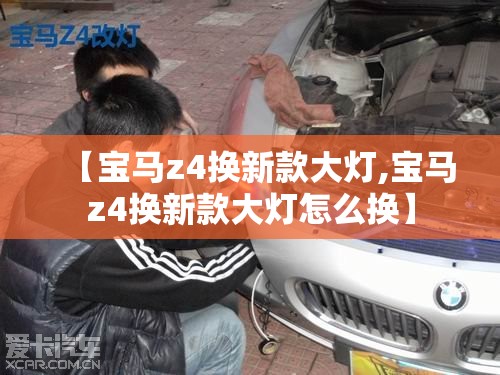 【宝马z4换新款大灯,宝马z4换新款大灯怎么换】