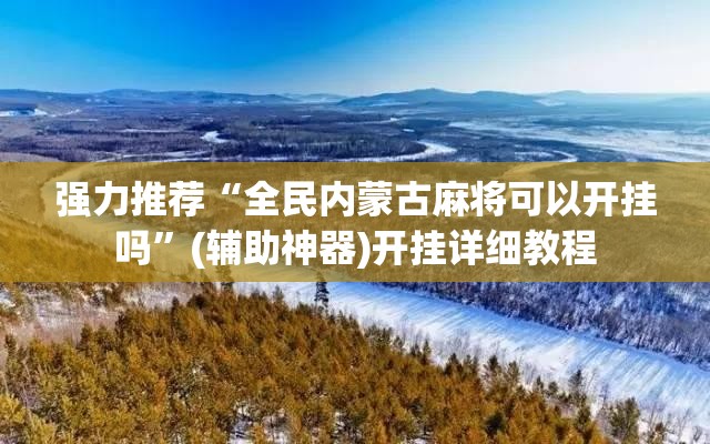 强力推荐“全民内蒙古麻将可以开挂吗”(辅助神器)开挂详细教程