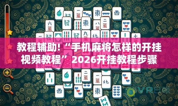 教程辅助!“手机麻将怎样的开挂视频教程”2026开挂教程步骤