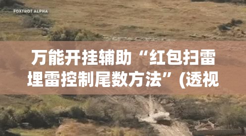 万能开挂辅助“红包扫雷埋雷控制尾数方法	”(透视)其实确实有挂