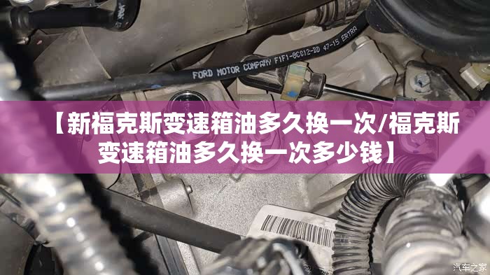 【新福克斯变速箱油多久换一次/福克斯变速箱油多久换一次多少钱】