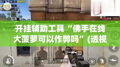 开挂辅助工具“佛手在线大菠萝可以作弊吗”(透视)其实确实有挂