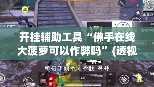 开挂辅助工具“佛手在线大菠萝可以作弊吗”(透视)其实确实有挂
