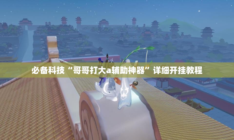 必备科技“哥哥打大a辅助神器”详细开挂教程