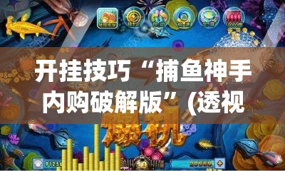 开挂技巧“捕鱼神手内购破解版	”(透视)其实确实有挂