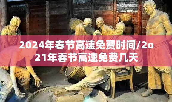 2024年春节高速免费时间/2o21年春节高速免费几天