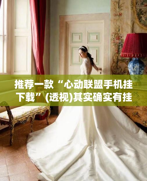 推荐一款“心动联盟手机挂下载	”(透视)其实确实有挂