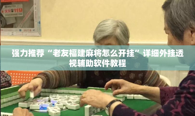 强力推荐“老友福建麻将怎么开挂”详细外挂透视辅助软件教程