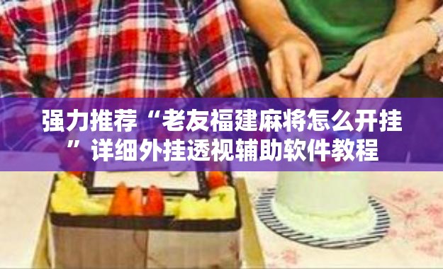 强力推荐“老友福建麻将怎么开挂”详细外挂透视辅助软件教程