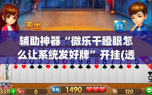 辅助神器“微乐干瞪眼怎么让系统发好牌”开挂(透视)辅助神器