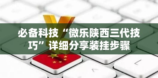 必备科技“微乐陕西三代技巧”详细分享装挂步骤