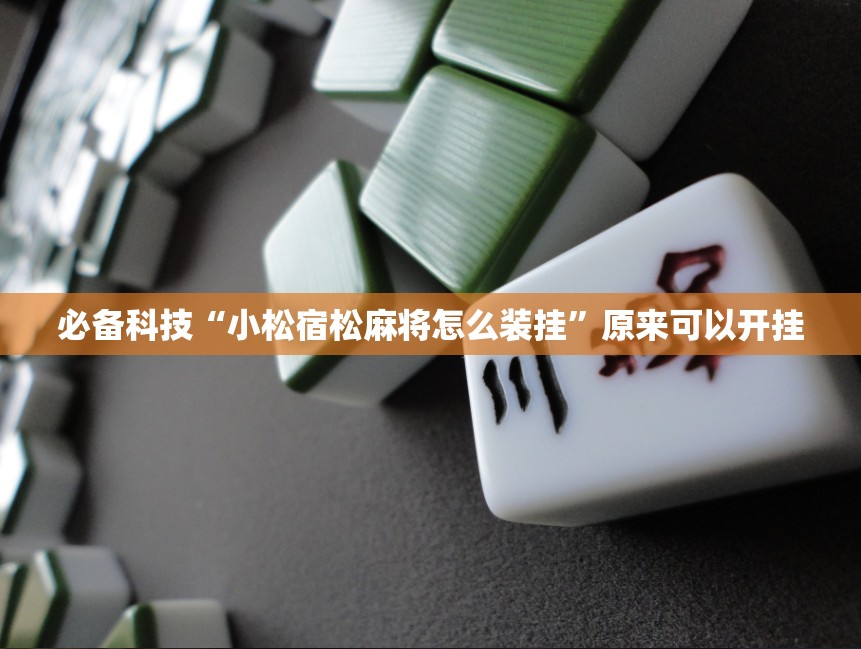 必备科技“小松宿松麻将怎么装挂	”原来可以开挂