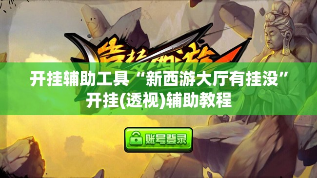 开挂辅助工具“新西游大厅有挂没”开挂(透视)辅助教程
