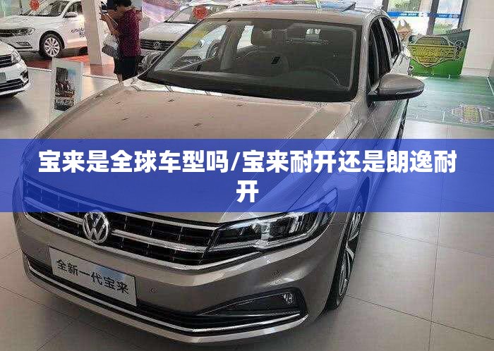 宝来是全球车型吗/宝来耐开还是朗逸耐开