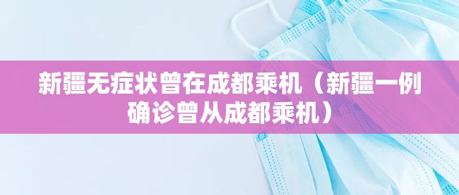 新疆无症状曾在成都乘机（新疆一例确诊曾从成都乘机）