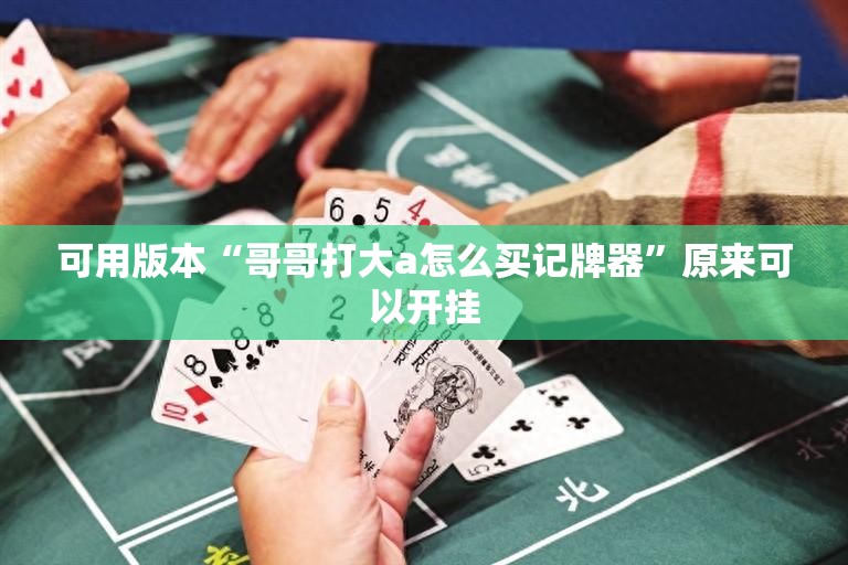 可用版本“哥哥打大a怎么买记牌器”原来可以开挂