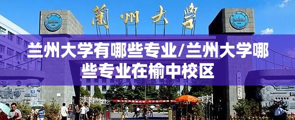 兰州大学有哪些专业/兰州大学哪些专业在榆中校区