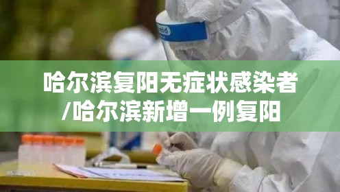 哈尔滨复阳无症状感染者/哈尔滨新增一例复阳