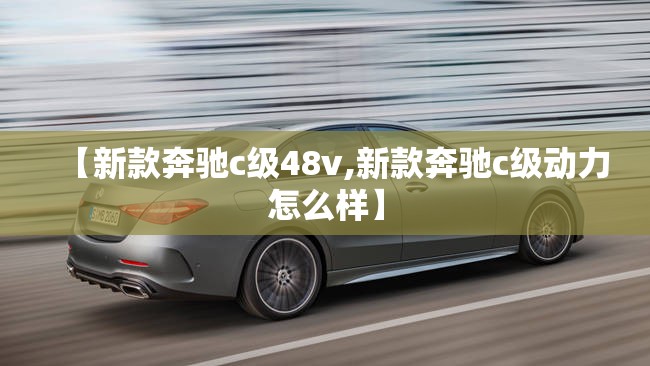 【新款奔驰c级48v,新款奔驰c级动力怎么样】
