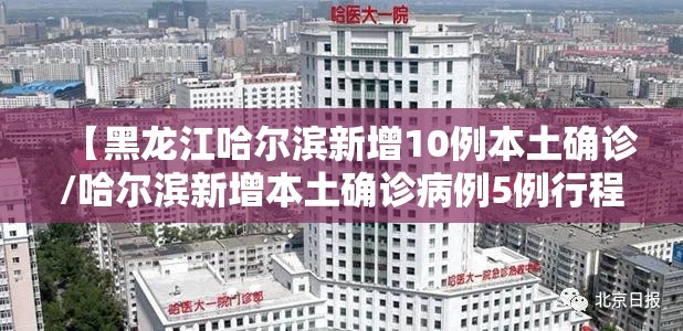 【黑龙江哈尔滨新增10例本土确诊/哈尔滨新增本土确诊病例5例行程】 【黑龙江哈尔滨新增10例本土确诊/哈尔滨新增本土确诊病例5例行程】