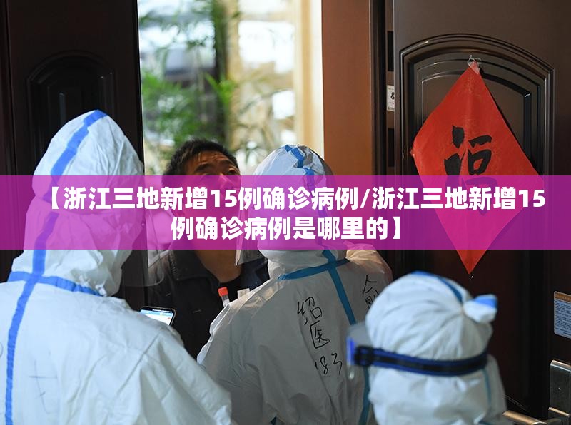 【浙江三地新增15例确诊病例/浙江三地新增15例确诊病例是哪里的】 【浙江三地新增15例确诊病例/浙江三地新增15例确诊病例是哪里的】