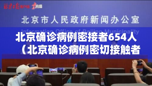 北京确诊病例密接者654人（北京确诊病例密切接触者）