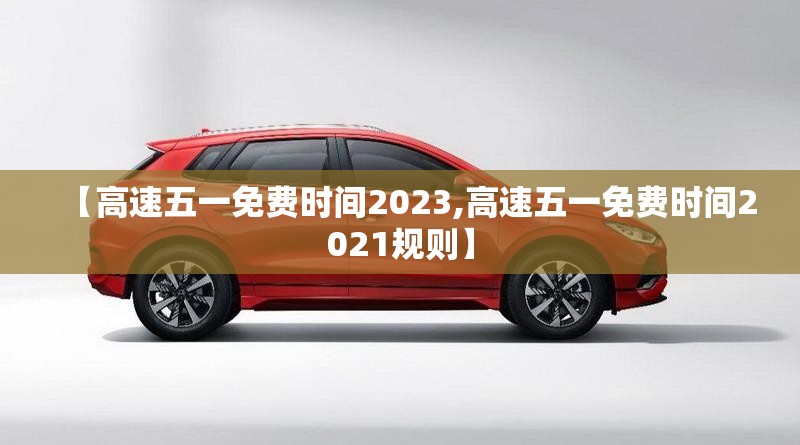 【高速五一免费时间2023,高速五一免费时间2021规则】
