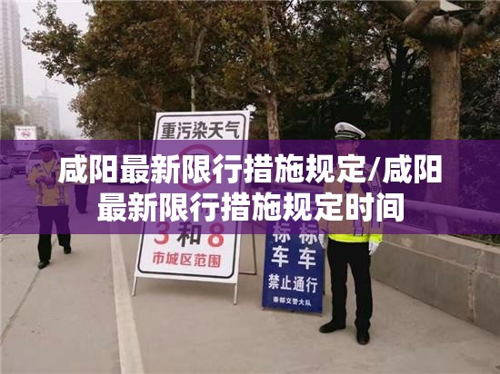 咸阳最新限行措施规定/咸阳最新限行措施规定时间
