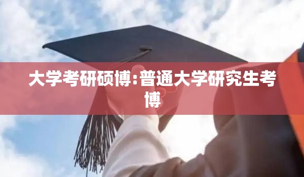 大学考研硕博:普通大学研究生考博